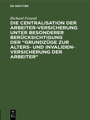 cover image of Die Centralisation der Arbeiter-Versicherung unter besonderer Berücksichtigung der „Grundzüge zur Alters- und Invalidenversicherung der Arbeiter"